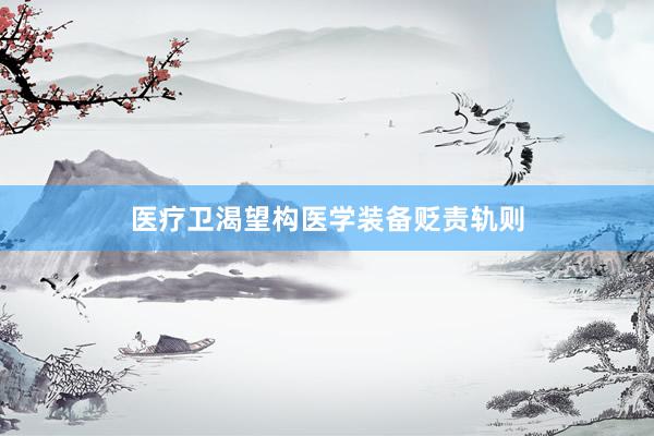 医疗卫渴望构医学装备贬责轨则